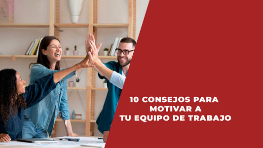 10 CONSEJOS PARA MOTIVAR A TU EQUIPO DE TRABAJO.