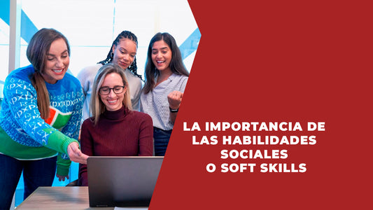 La importancia de las Habilidades Sociales o Soft Skills.