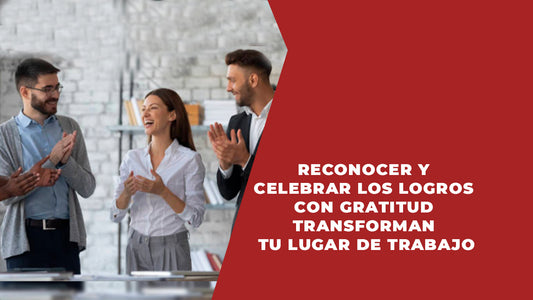 Reconocer y celebrar los logros con gratitud  transforman tu lugar de trabajo.